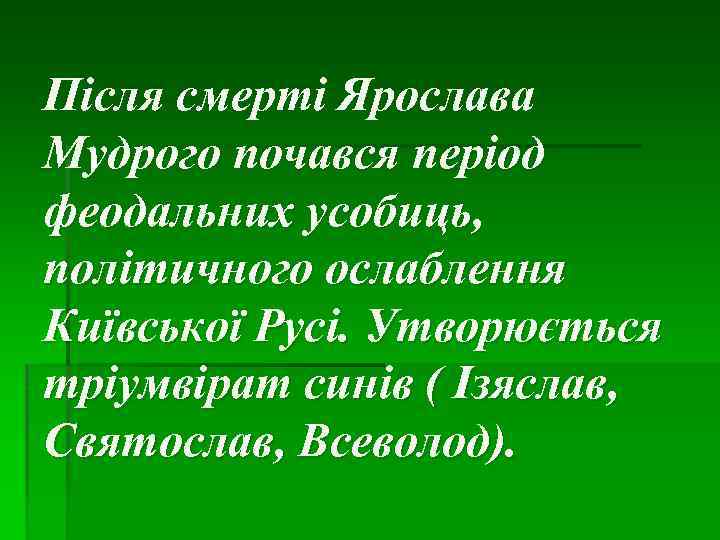 Після смерті Ярослава Мудрого почався період феодальних усобиць, політичного ослаблення Київської Русі. Утворюється тріумвірат