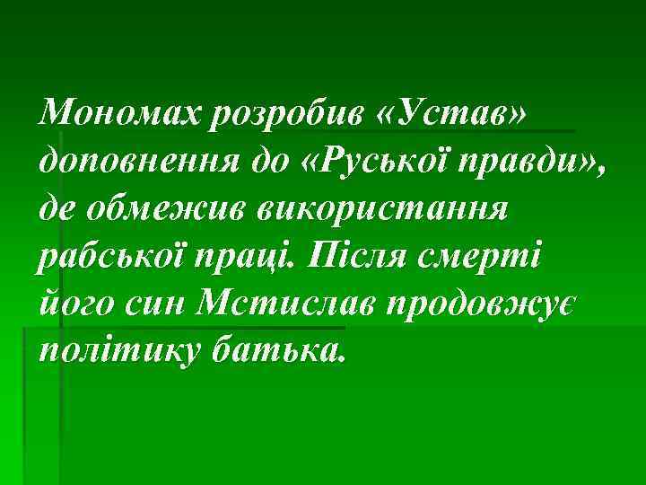 Мономах розробив «Устав» доповнення до «Руської правди» , де обмежив використання рабської праці. Після