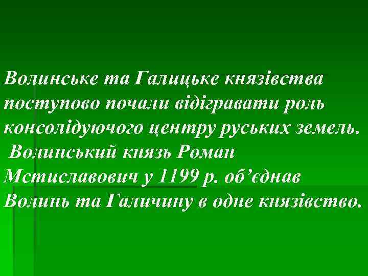 Волинське та Галицьке князівства поступово почали відігравати роль консолідуючого центру руських земель. Волинський князь