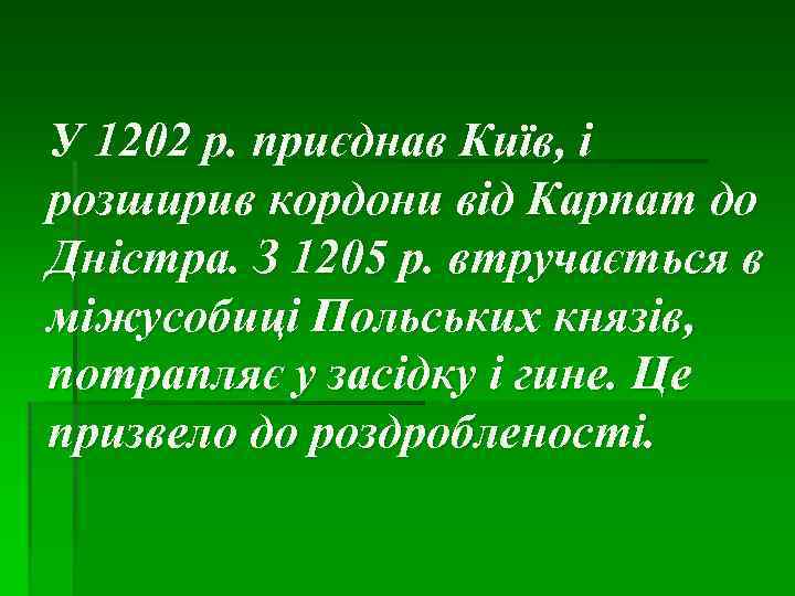У 1202 р. приєднав Київ, і розширив кордони від Карпат до Дністра. З 1205