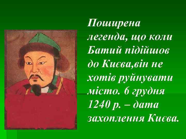 Поширена легенда, що коли Батий підійшов до Києва, він не хотів руйнувати місто. 6