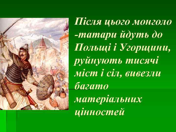 Після цього монголо -татари йдуть до Польщі і Угорщини, руйнують тисячі міст і сіл,