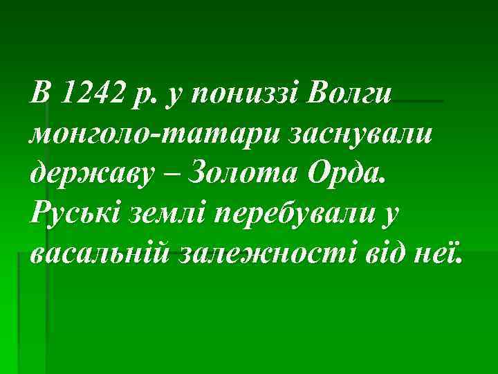 В 1242 р. у пониззі Волги монголо-татари заснували державу – Золота Орда. Руські землі