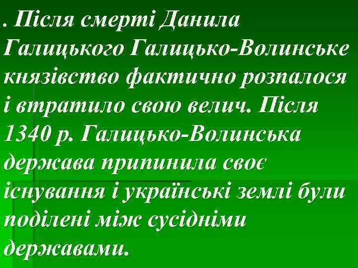 . Після смерті Данила Галицького Галицько-Волинське князівство фактично розпалося і втратило свою велич. Після