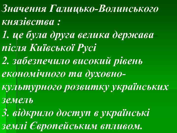 Значення Галицько-Волинського князівства : 1. це була друга велика держава після Київської Русі 2.