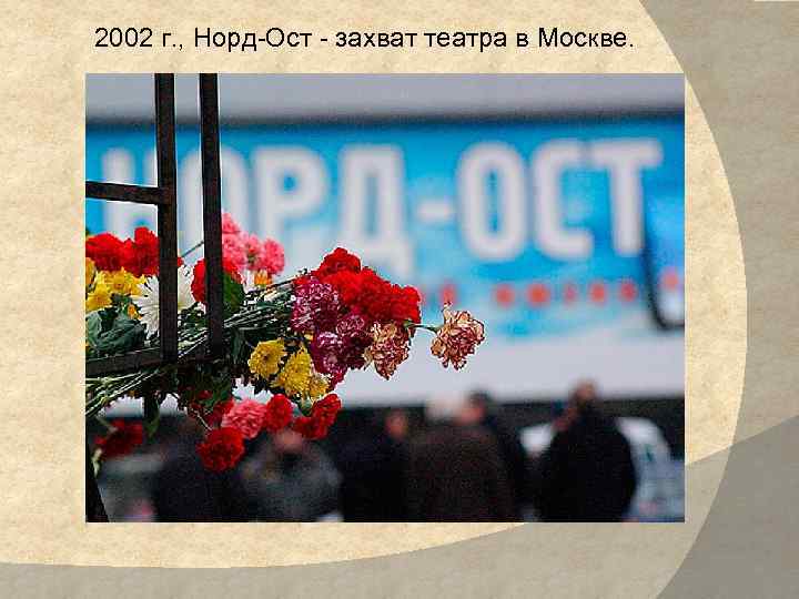 2002 г. , Норд-Ост - захват театра в Москве. 