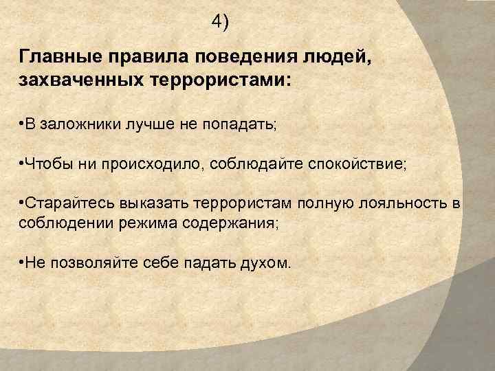 4) Главные правила поведения людей, захваченных террористами: • В заложники лучше не попадать; •