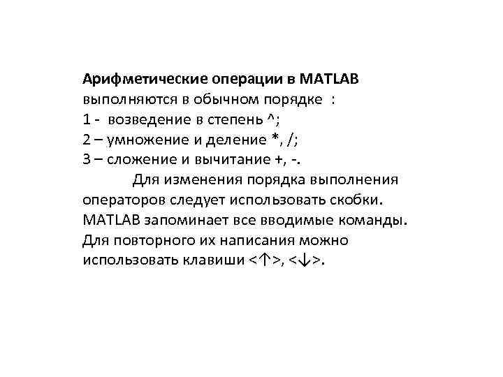 Арифметические операции в MATLAB выполняются в обычном порядке : 1 - возведение в степень