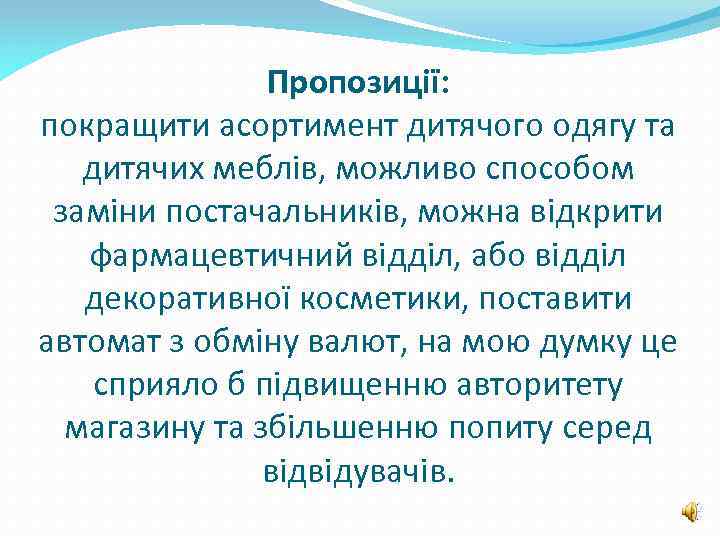 Пропозиції: покращити асортимент дитячого одягу та дитячих меблів, можливо способом заміни постачальників, можна відкрити