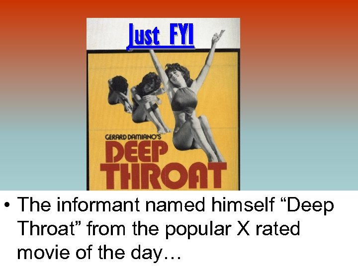 Just FYI • The informant named himself “Deep Throat” from the popular X rated