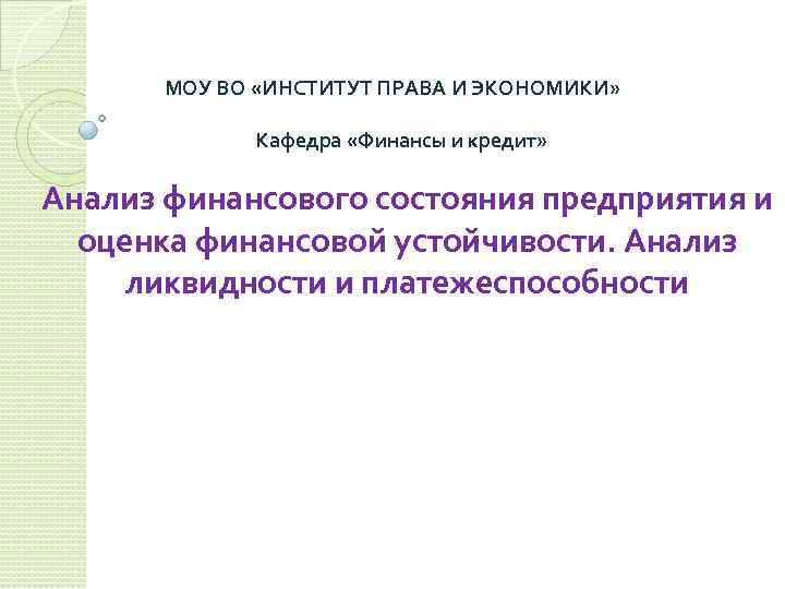 МОУ ВО «ИНСТИТУТ ПРАВА И ЭКОНОМИКИ» Кафедра «Финансы и кредит» Анализ финансового состояния предприятия