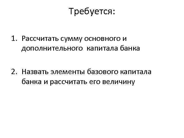 Требуется: 1. Рассчитать сумму основного и дополнительного капитала банка 2. Назвать элементы базового капитала