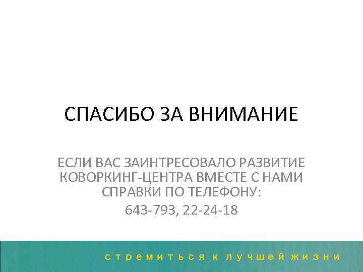 СПАСИБО ЗА ВНИМАНИЕ ЕСЛИ ВАС ЗАИНТРЕСОВАЛО РАЗВИТИЕ КОВОРКИНГ-ЦЕНТРА ВМЕСТЕ С НАМИ СПРАВКИ ПО ТЕЛЕФОНУ: