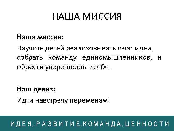 НАША МИССИЯ Наша миссия: Научить детей реализовывать свои идеи, собрать команду единомышленников, и обрести