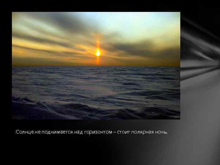 Солнце не поднимается над горизонтом – стоит полярная ночь. 