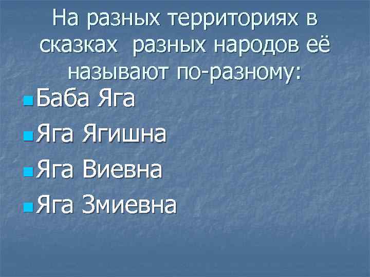 На разных территориях в сказках разных народов её называют по-разному: n Баба Яга n