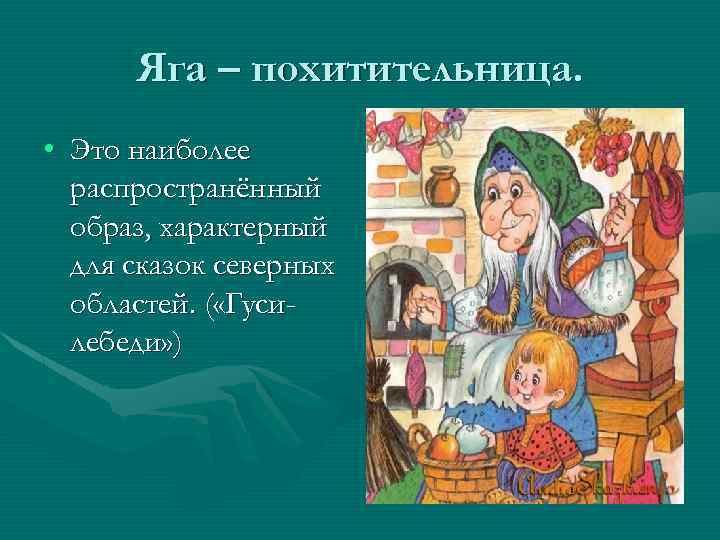 Яга – похитительница. • Это наиболее распространённый образ, характерный для сказок северных областей. (