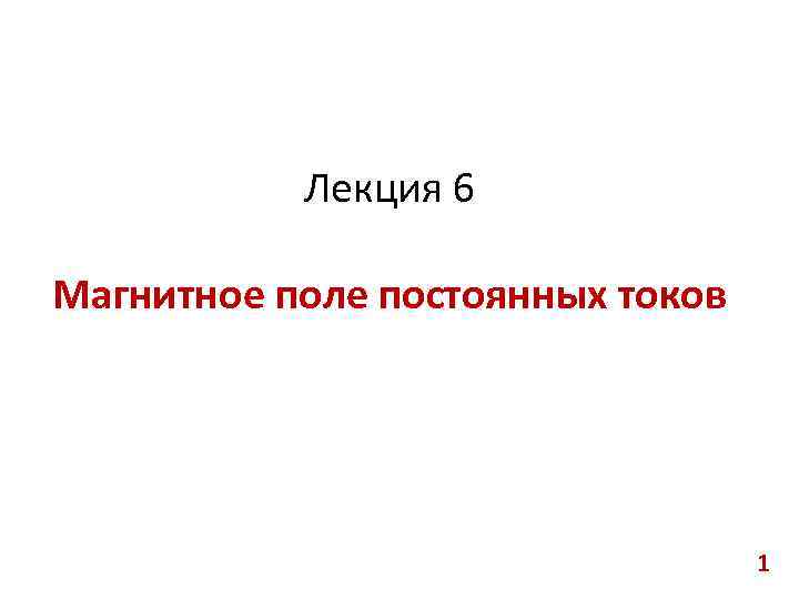 Лекция 6 Магнитное поле постоянных токов 1 