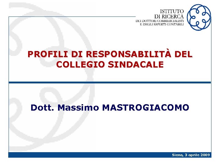 PROFILI DI RESPONSABILITÀ DEL COLLEGIO SINDACALE Dott. Massimo MASTROGIACOMO Siena, 3 aprile 2009 