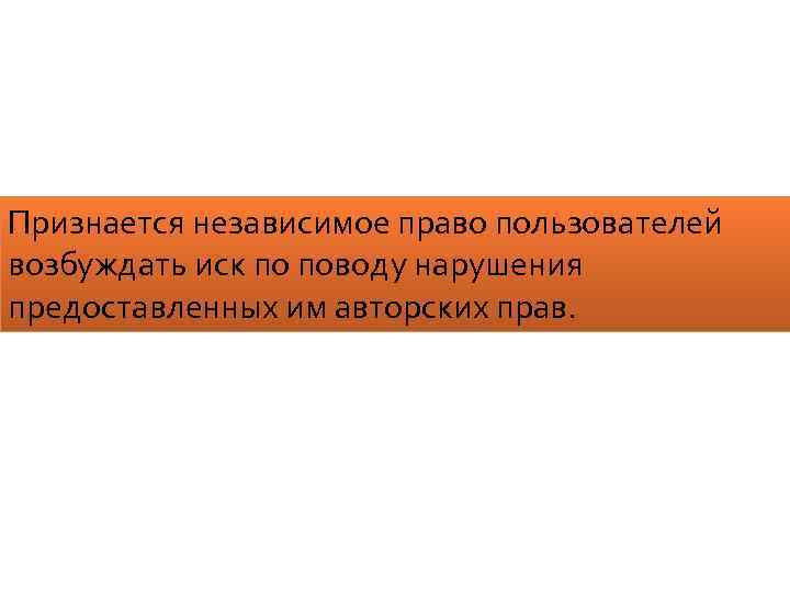 Признается независимое право пользователей возбуждать иск по поводу нарушения предоставленных им авторских прав. 