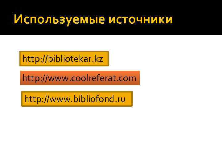 Используемые источники http: //bibliotekar. kz http: //www. coolreferat. com http: //www. bibliofond. ru 