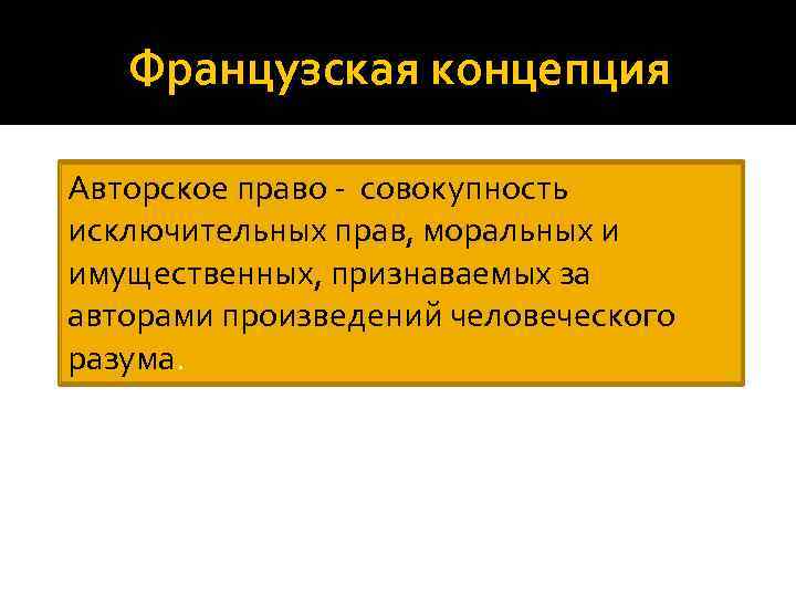 Французская концепция Авторское право - совокупность исключительных прав, моральных и имущественных, признаваемых за авторами