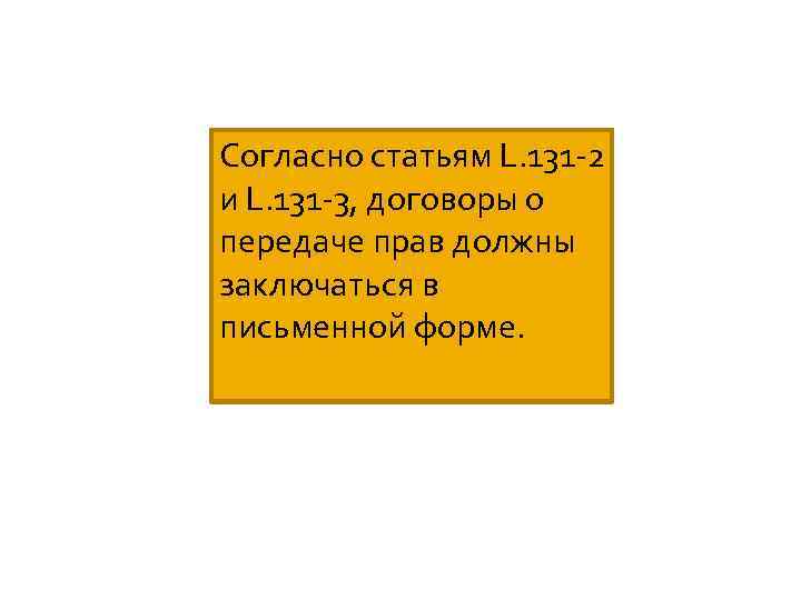 Согласно статьям L. 131 -2 и L. 131 -3, договоры о передаче прав должны