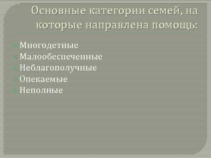 Основные категории семей, на которые направлена помощь: Многодетные Малообеспеченные Неблагополучные Опекаемые Неполные 