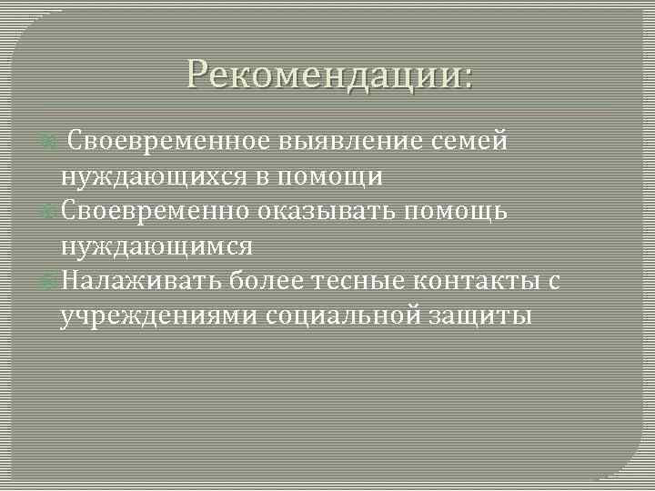 Рекомендации: Своевременное выявление семей нуждающихся в помощи Своевременно оказывать помощь нуждающимся Налаживать более тесные