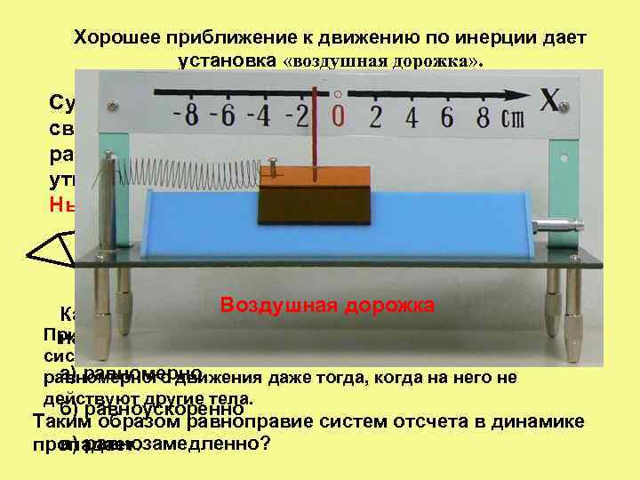 Хорошее приближение к движению по инерции дает установка «воздушная дорожка» . Существуют такие системы