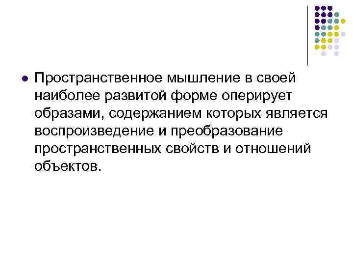 l Пространственное мышление в своей наиболее развитой форме оперирует образами, содержанием которых является воспроизведение