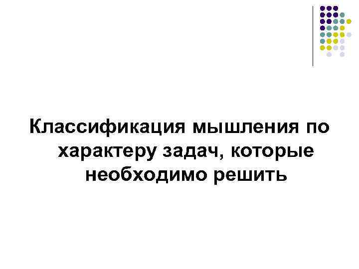 Классификация мышления по характеру задач, которые необходимо решить 