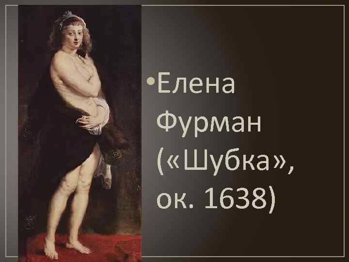  • Елена Фурман ( «Шубка» , ок. 1638) 