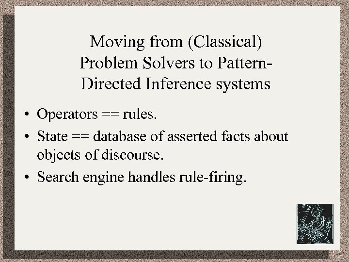 Moving from (Classical) Problem Solvers to Pattern. Directed Inference systems • Operators == rules.