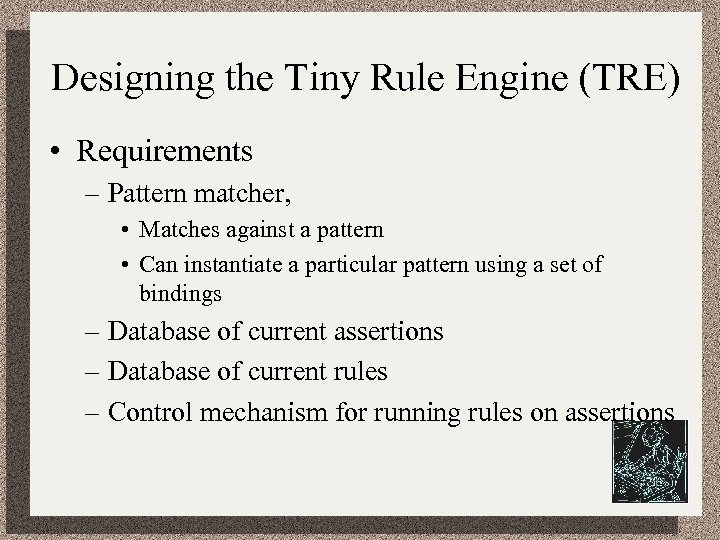 Designing the Tiny Rule Engine (TRE) • Requirements – Pattern matcher, • Matches against