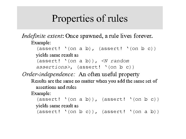 Properties of rules Indefinite extent: Once spawned, a rule lives forever. Example: (assert! ‘(on