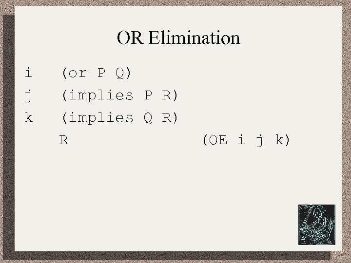 OR Elimination i j k (or P Q) (implies P R) (implies Q R)