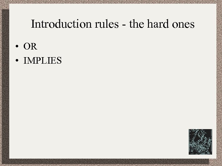 Introduction rules - the hard ones • OR • IMPLIES 