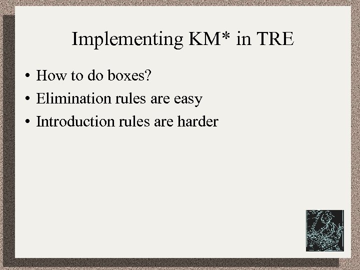 Implementing KM* in TRE • How to do boxes? • Elimination rules are easy