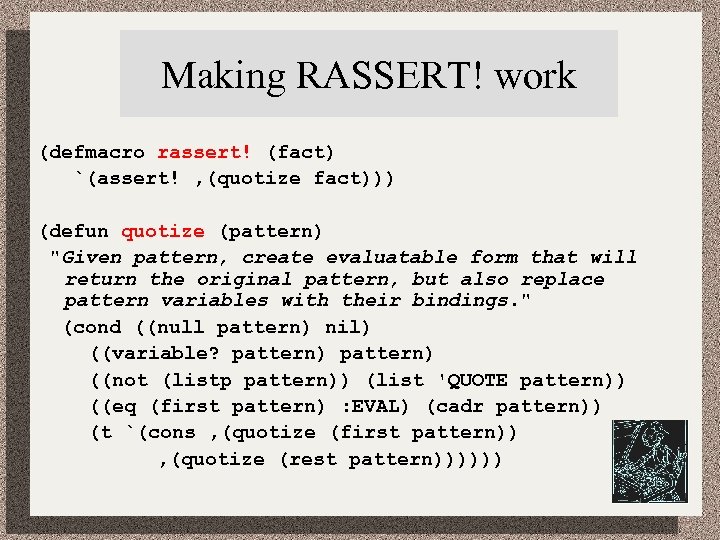 Making RASSERT! work (defmacro rassert! (fact) `(assert! , (quotize fact))) (defun quotize (pattern) 