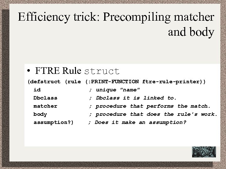 Efficiency trick: Precompiling matcher and body • FTRE Rule struct (defstruct (rule (: PRINT-FUNCTION