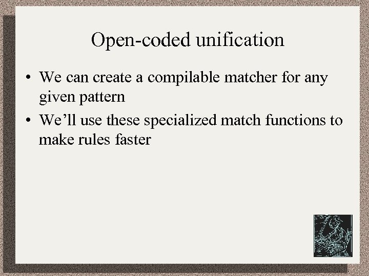 Open-coded unification • We can create a compilable matcher for any given pattern •