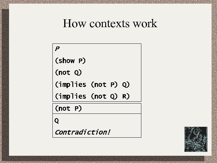 How contexts work P (show P) (not Q) (implies (not P) Q) (implies (not