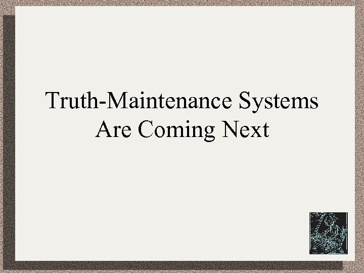 Truth-Maintenance Systems Are Coming Next 