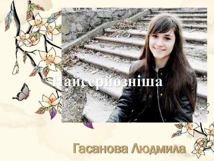 Найсерйозніша Гасанова Людмила 