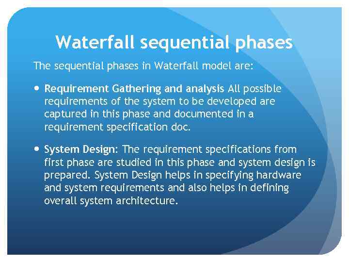 Waterfall sequential phases The sequential phases in Waterfall model are: Requirement Gathering and analysis