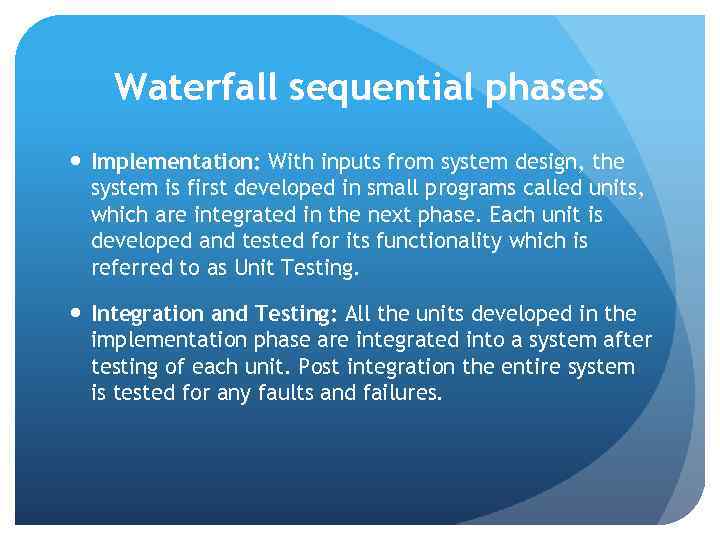 Waterfall sequential phases Implementation: With inputs from system design, the system is first developed