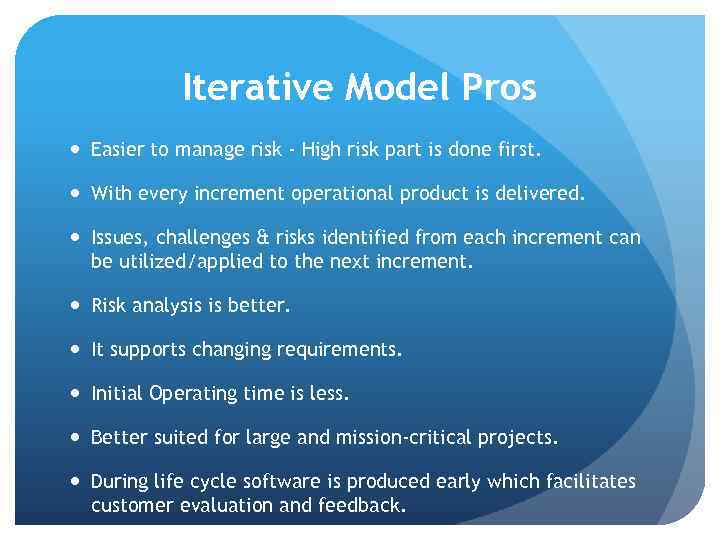 Iterative Model Pros Easier to manage risk - High risk part is done first.