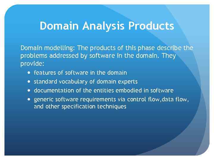 Domain Analysis Products Domain modelling: The products of this phase describe the problems addressed