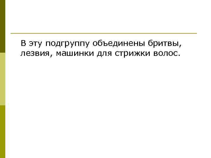 В эту подгруппу объединены бритвы, лезвия, машинки для стрижки волос. 